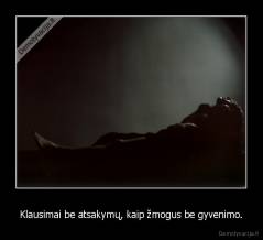 Klausimai be atsakymų, kaip žmogus be gyvenimo. - 