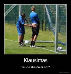 Klausimas - Tau cia skauda ar ne??