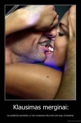 Klausimas merginai: - Jei pasiūlyčiau pasimylėti, ar tavo atsakymas būtų toks pats kaip į šį klausimą?