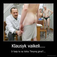 Klausyk vaikeli.... - Ir kaip tu su tokiu Tėvynę ginsi?...