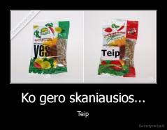 Ko gero skaniausios... -  Teip 