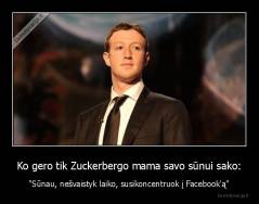 Ko gero tik Zuckerbergo mama savo sūnui sako: - "Sūnau, nešvaistyk laiko, susikoncentruok į Facebook'ą"