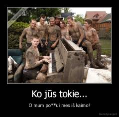 Ko jūs tokie... - O mum po**ui mes iš kaimo!