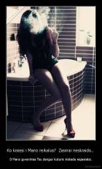 Ko kisiesi i Mano reikalus?  Zasinai neskraido..  - O Mano gyvenimas Tau dangus kukurio niekada nepasieksi.