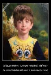 Ko klausiu mamos: Kur mano megztinis? telefonas?  - Kas pietums? Kada turiu grįžti namo? Ko klausiu tėčio: Kur mama?