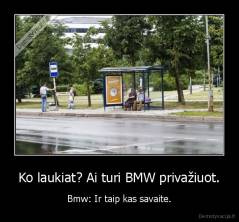 Ko laukiat? Ai turi BMW privažiuot. - Bmw: Ir taip kas savaite.