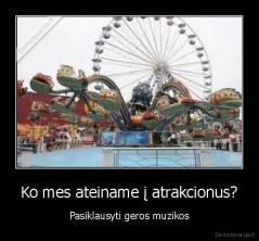 Ko mes ateiname į atrakcionus? - Pasiklausyti geros muzikos