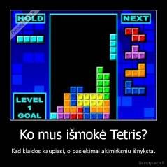 Ko mus išmokė Tetris? - Kad klaidos kaupiasi, o pasiekimai akimirksniu išnyksta.