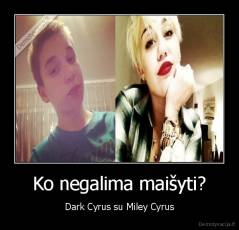 Ko negalima maišyti? - Dark Cyrus su Miley Cyrus