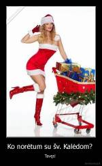 Ko norėtum su šv. Kalėdom?  - Tavęs! 
