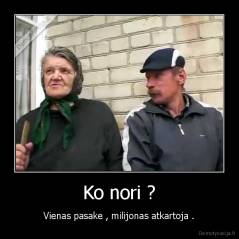 Ko nori ? - Vienas pasake , milijonas atkartoja .