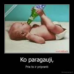 Ko paragauji, - Prie to ir pripranti