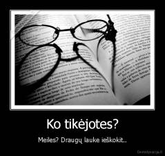 Ko tikėjotes? - Meiles? Draugų lauke ieškokit..