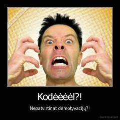 Kodėėėėl?! - Nepatvirtinat demotyvacijų?!