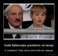 Kodėl Baltarusijos prezidentu vis tampa - A. Lukašenka? Todėl, kad jo sūnus Kolia dar neišaugo