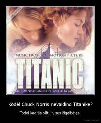 Kodėl Chuck Norris nevaidino Titanike? - Todėl kad jis būtų visus išgelbėjęs!