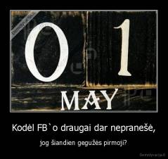 Kodėl FB`o draugai dar nepranešė, - jog šiandien gegužės pirmoji?