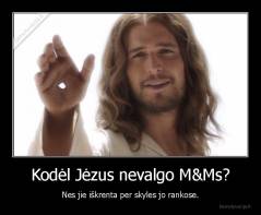 Kodėl Jėzus nevalgo M&Ms? - Nes jie iškrenta per skyles jo rankose.