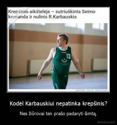Kodėl Karbauskiui nepatinka krepšinis? - Nes žiūrovai ten prašo padaryti šimtą.