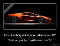 Kodėl Lamborghini nerodo reklamos per TV? - Todėl kad galintys jį įpirkti nesėdi prie TV