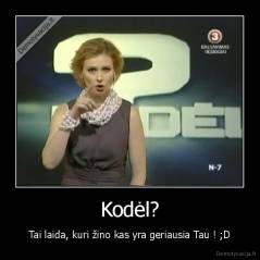 Kodėl? - Tai laida, kuri žino kas yra geriausia Tau ! ;D