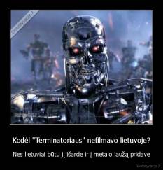 Kodėl "Terminatoriaus" nefilmavo lietuvoje? - Nes lietuviai būtu jį išarde ir į metalo laužą pridave