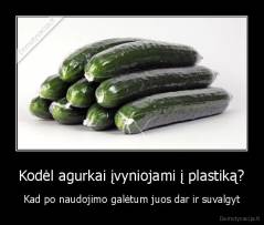 Kodėl agurkai įvyniojami į plastiką? - Kad po naudojimo galėtum juos dar ir suvalgyt