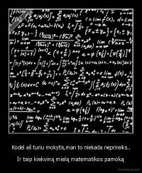 Kodėl aš turiu mokytis,man to niekada neprireiks.. -  Ir taip kiekviną mielą matematikos pamoką 