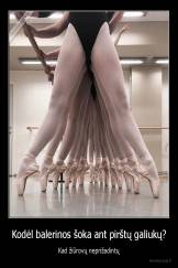 Kodėl balerinos šoka ant pirštų galiukų? - Kad žiūrovų neprižadintų