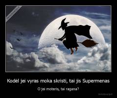 Kodėl jei vyras moka skristi, tai jis Supermenas - O jei moteris, tai ragana?