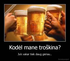 Kodėl mane troškina? - Juk vakar tiek daug gėriau..