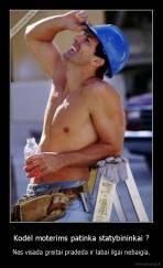 Kodėl moterims patinka statybininkai ? - Nes visada greitai pradeda ir labai ilgai nebaigia.