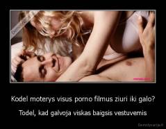Kodel moterys visus porno filmus ziuri iki galo? - Todel, kad galvoja viskas baigsis vestuvemis