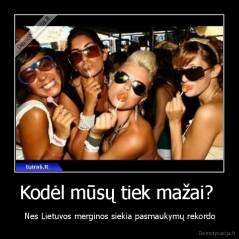 Kodėl mūsų tiek mažai?  -  Nes Lietuvos merginos siekia pasmaukymų rekordo