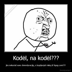 Kodėl, na kodėl??? - jūs nekuriat savo demotyvacijų, o kopijuojat viską iš 9gag.com???