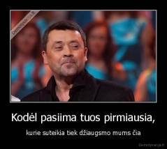 Kodėl pasiima tuos pirmiausia, - kurie suteikia tiek džiaugsmo mums čia