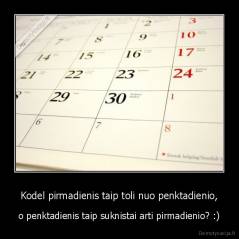 Kodel pirmadienis taip toli nuo penktadienio, - o penktadienis taip suknistai arti pirmadienio? :)