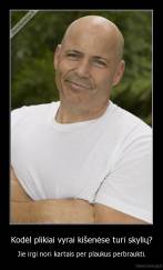 Kodėl plikiai vyrai kišenėse turi skylių? - Jie irgi nori kartais per plaukus perbraukti.