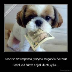 Kodėl seimas nepriima įstatymo saugančio žvėrelius - Todėl kad šunys negali duoti kyšio...