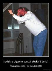 Kodel su cigarete bandai atrakinti duris? - Tikriausiai priestai jau surukej rakta