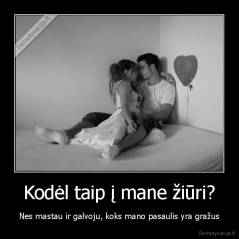 Kodėl taip į mane žiūri? - Nes mastau ir galvoju, koks mano pasaulis yra gražus