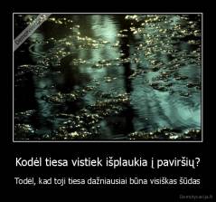 Kodėl tiesa vistiek išplaukia į paviršių? - Todėl, kad toji tiesa dažniausiai būna visiškas šūdas
