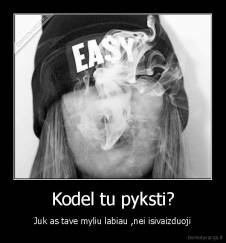 Kodel tu pyksti? - Juk as tave myliu labiau ,nei isivaizduoji