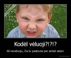 Kodėl vėluoji?!?!? - Aš nevėluoju, čia tu pastoviai per anksti ateini
