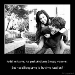 Kodėl verkiame, kai paskutinį kartą žmogų matome,  - Bet nesidžiaugiame jo buvimu kasdien?