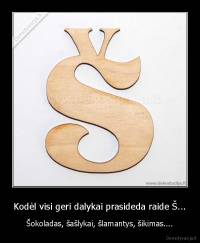 Kodėl visi geri dalykai prasideda raide Š... - Šokoladas, šašlykai, šlamantys, šikimas....