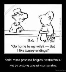 Kodėl visos pasakos baigiasi vestuvėmis? - Nes po vestuvių baigiasi visos pasakos.