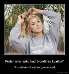 Kodel vyrai sako kad blondines kvailos? - O todel nes blondines graziausios!
