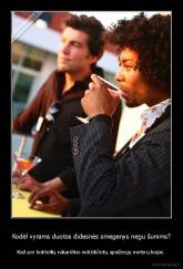 Kodėl vyrams duotos didesnės smegenys negu šunims? - Kad per kokteilių vakarėlius netrūkčiotų apsižergę moterų kojas.