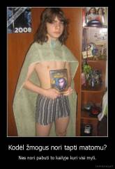 Kodėl žmogus nori tapti matomu? - Nes nori pabuti to kailyje kuri visi myli.